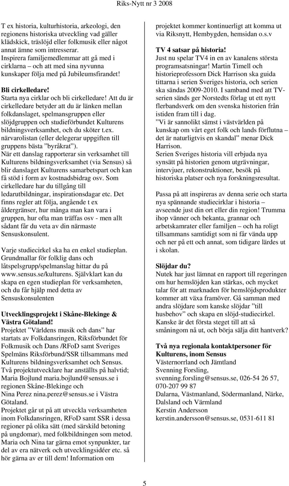 Att du är cirkelledare betyder att du är länken mellan folkdanslaget, spelmansgruppen eller slöjdgruppen och studieförbundet Kulturens bildningsverksamhet, och du sköter t.ex.
