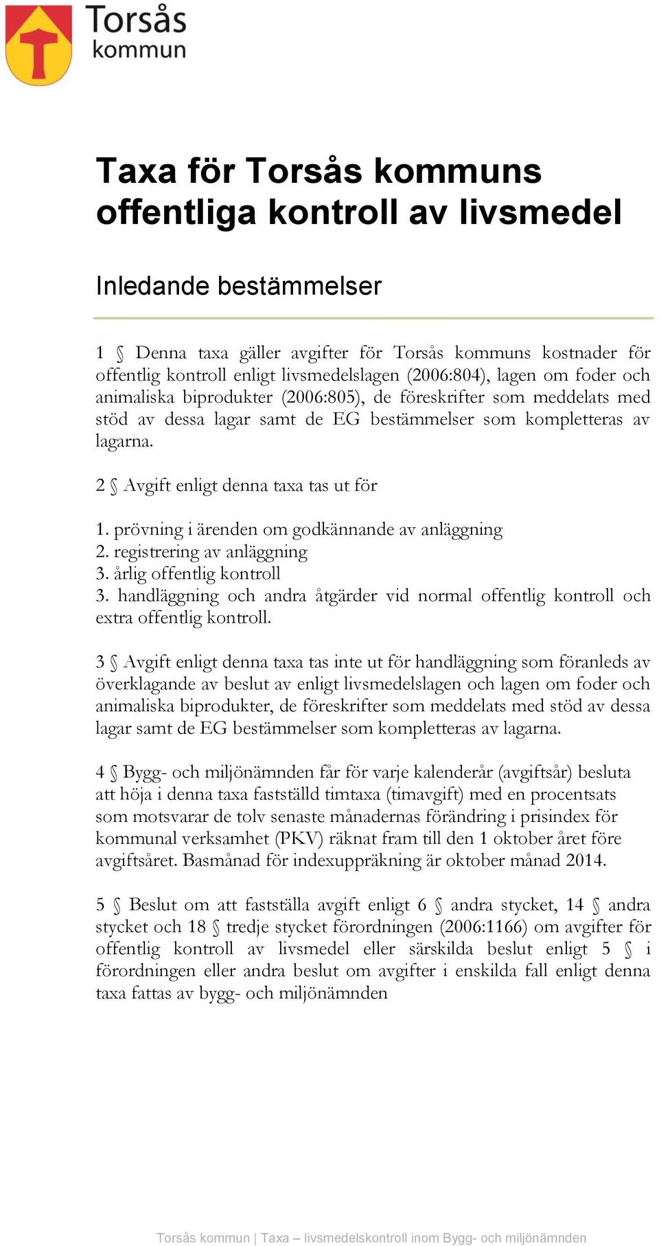 2 Avgift enligt denna taxa tas ut för 1. prövning i ärenden om godkännande av anläggning 2. registrering av anläggning 3. årlig offentlig kontroll 3.