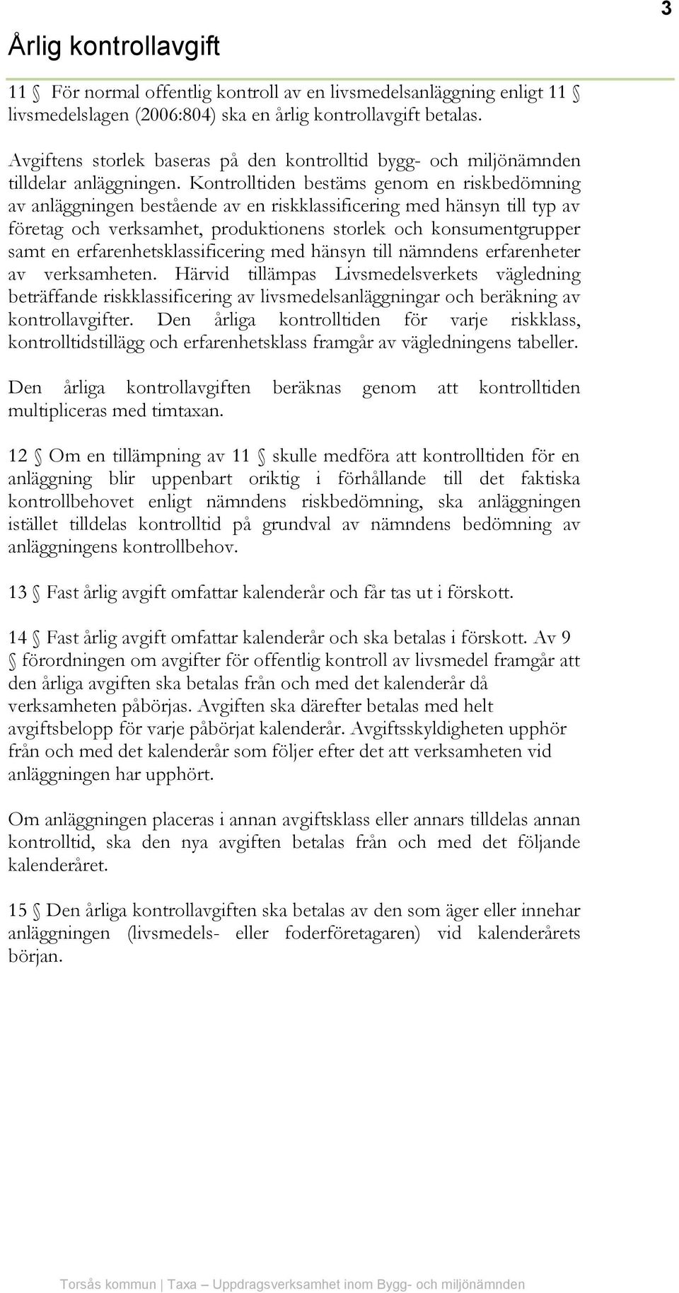 Kontrolltiden bestäms genom en riskbedömning av anläggningen bestående av en riskklassificering med hänsyn till typ av företag och verksamhet, produktionens storlek och konsumentgrupper samt en