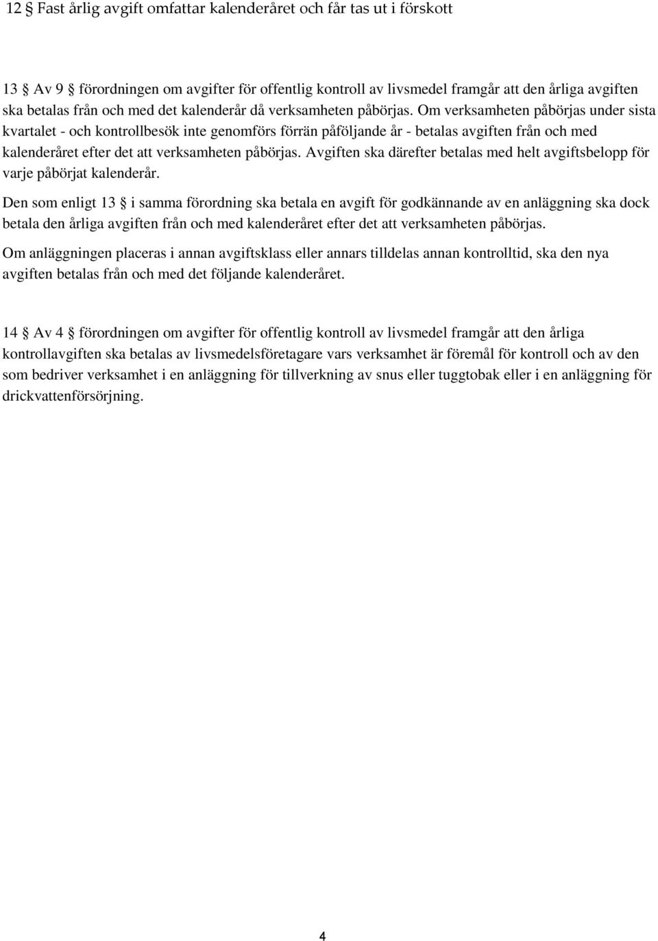 Om verksamheten påbörjas under sista kvartalet - och kontrollbesök inte genomförs förrän påföljande år - betalas avgiften från och med kalenderåret efter det att verksamheten påbörjas.