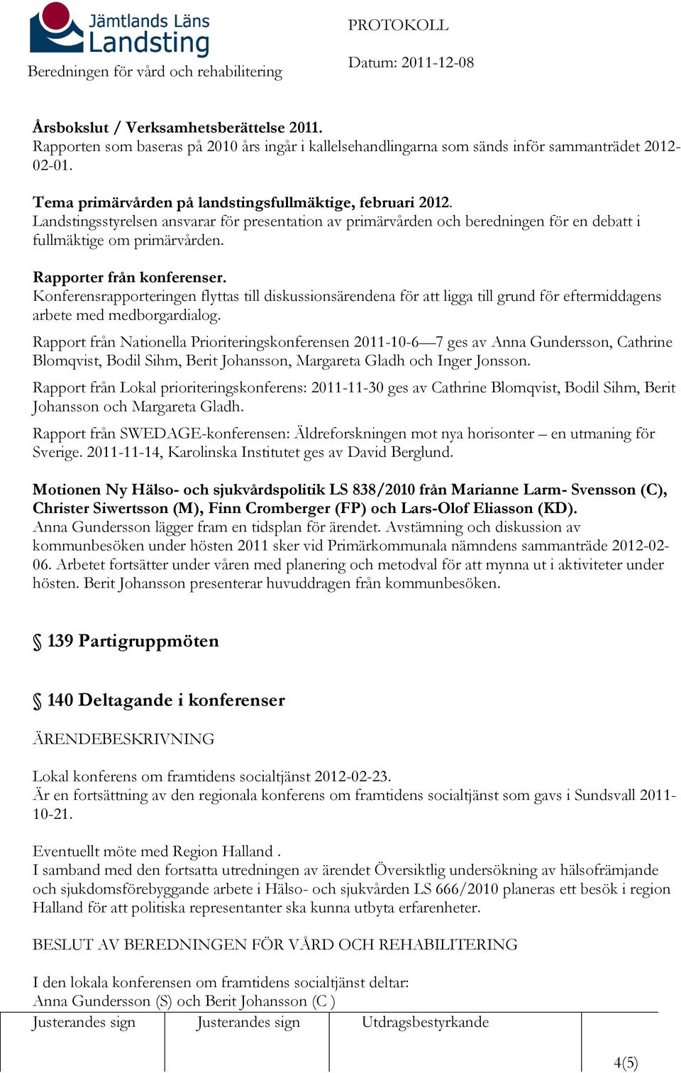 Rapporter från konferenser. Konferensrapporteringen flyttas till diskussionsärendena för att ligga till grund för eftermiddagens arbete med medborgardialog.