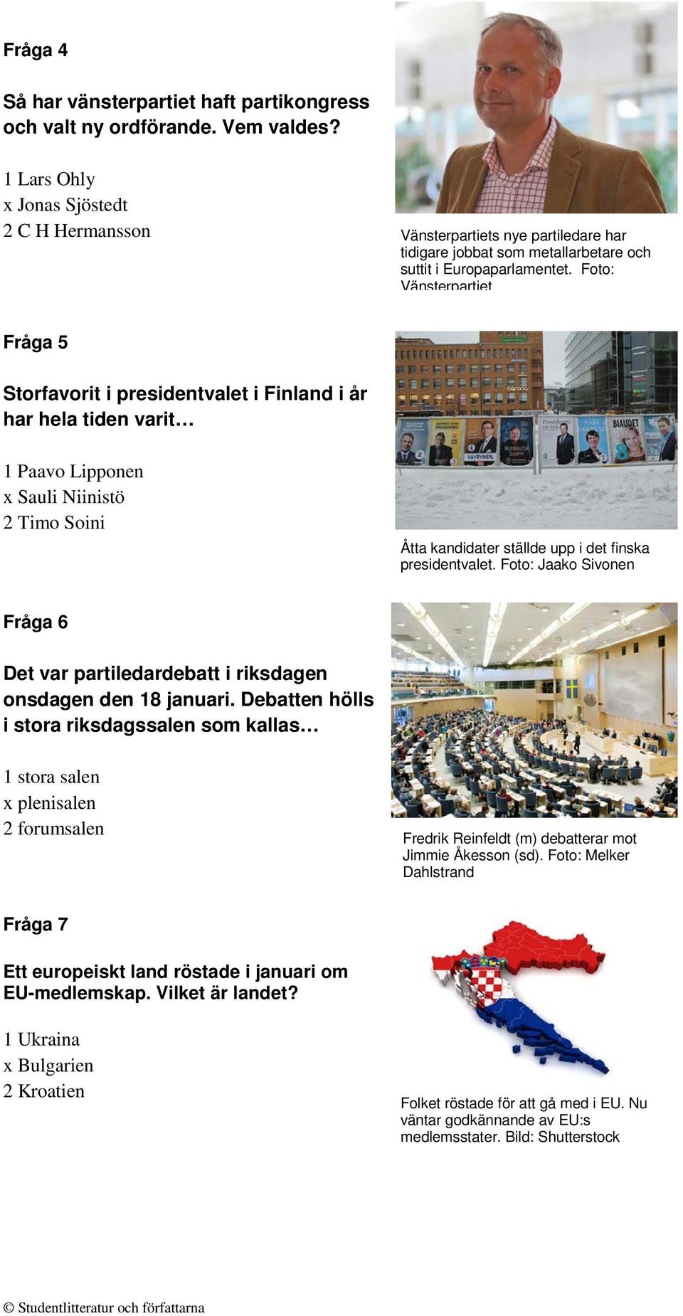 Foto: Vänsterpartiet Fråga 5 Storfavorit i presidentvalet i Finland i år har hela tiden varit 1 Paavo Lipponen x Sauli Niinistö 2 Timo Soini Åtta kandidater ställde upp i det finska presidentvalet.