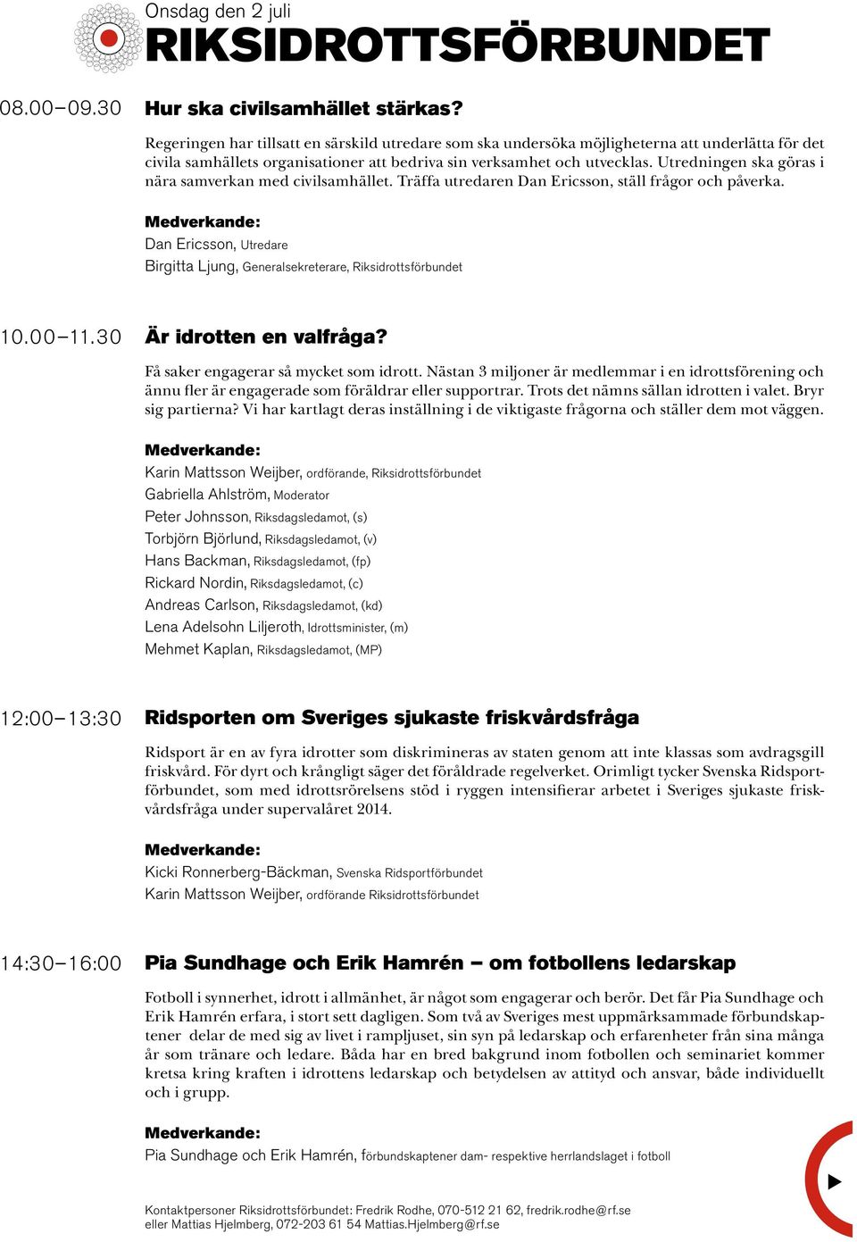 Utredningen ska göras i nära samverkan med civilsamhället. Träffa tredaren Dan Ericsson, ställ frågor och påverka. Dan Ericsson, Utredare Birgitta Ljng, Generalsekreterare, Riksidrottsförbndet 10.