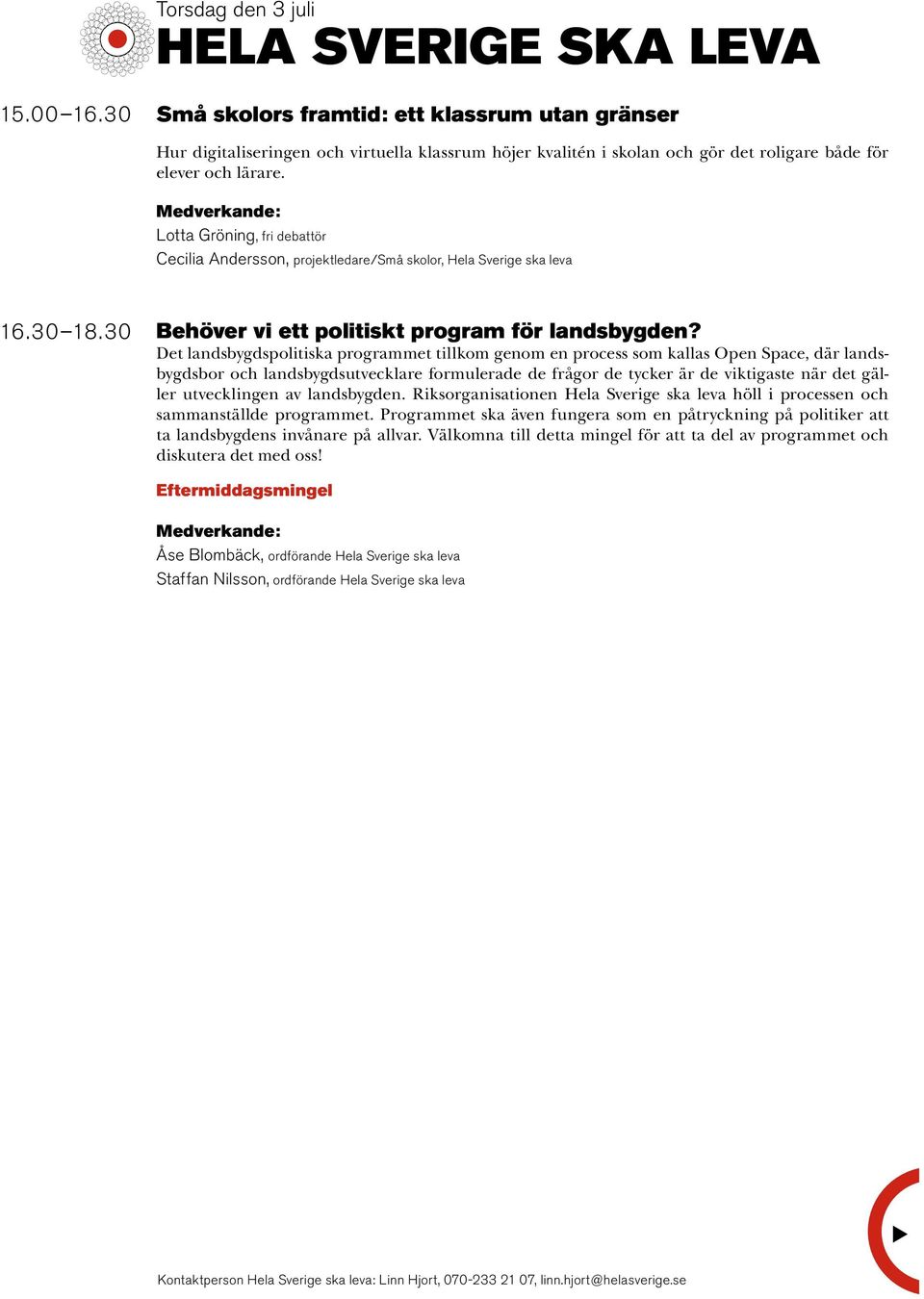 Lotta Gröning, fri debattör Cecilia Andersson, projektledare/små skolor, Hela Sverige ska leva 16.30 18.30 Behöver vi ett politiskt program för landsbygden?