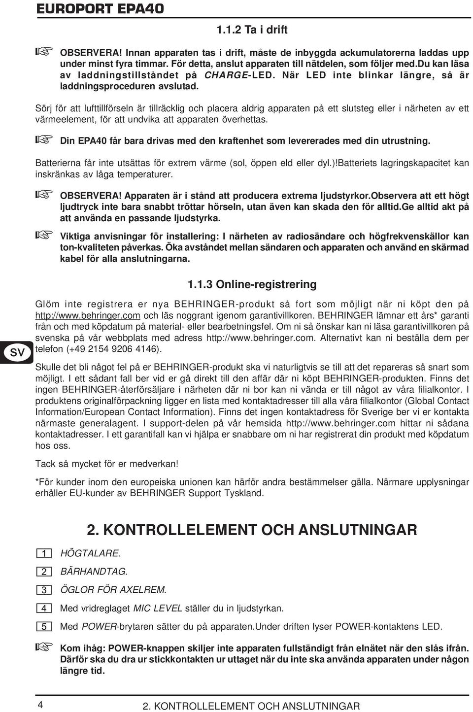 Sörj för att lufttillförseln är tillräcklig och placera aldrig apparaten på ett slutsteg eller i närheten av ett värmeelement, för att undvika att apparaten överhettas.