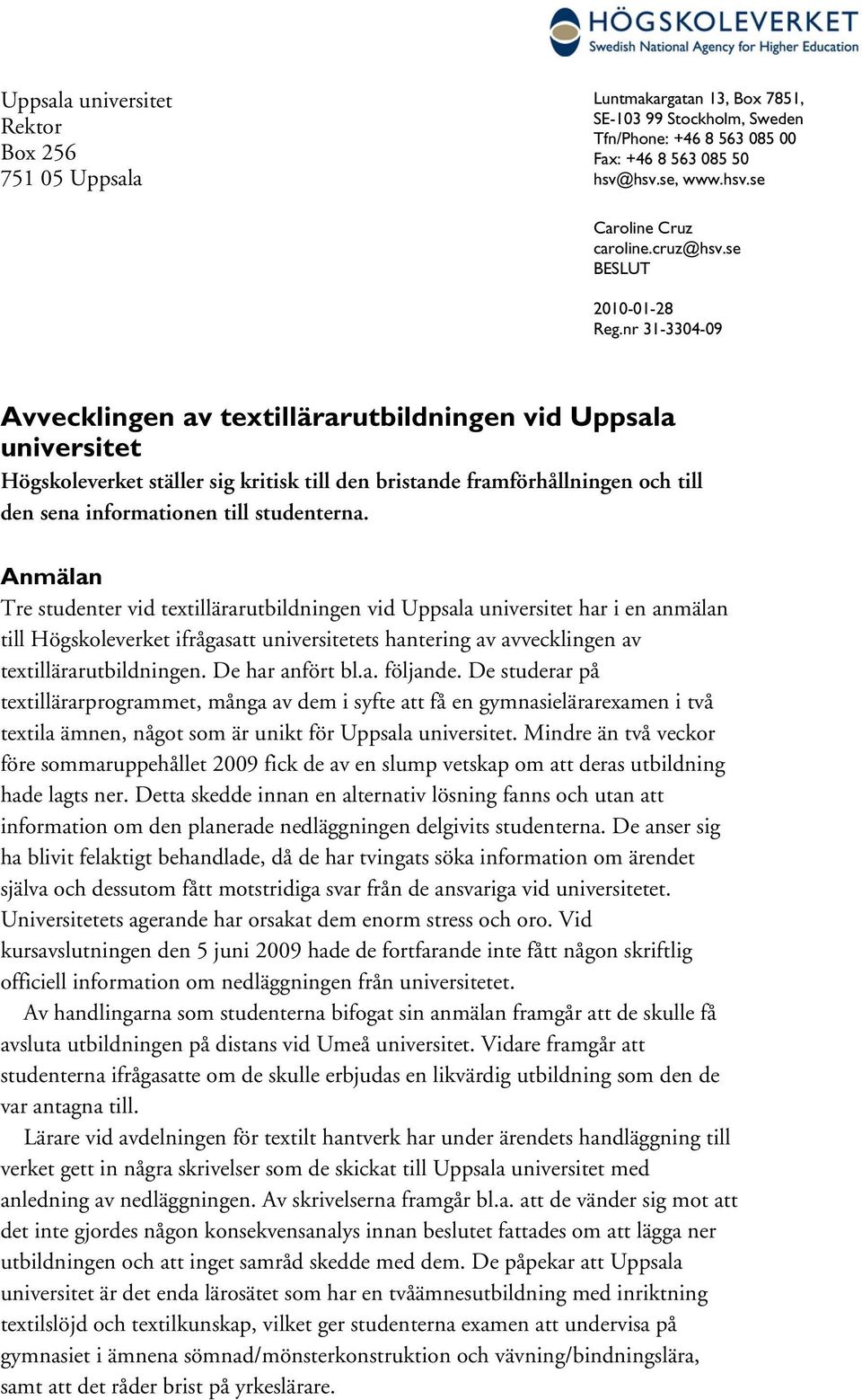 nr 31-3304-09 Avvecklingen av textillärarutbildningen vid Uppsala universitet Högskoleverket ställer sig kritisk till den bristande framförhållningen och till den sena informationen till studenterna.