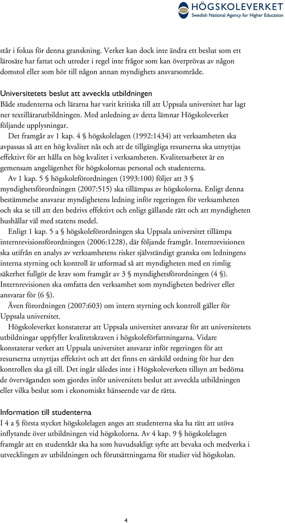 Universitetets beslut att avveckla utbildningen Både studenterna och lärarna har varit kritiska till att Uppsala universitet har lagt ner textillärarutbildningen.