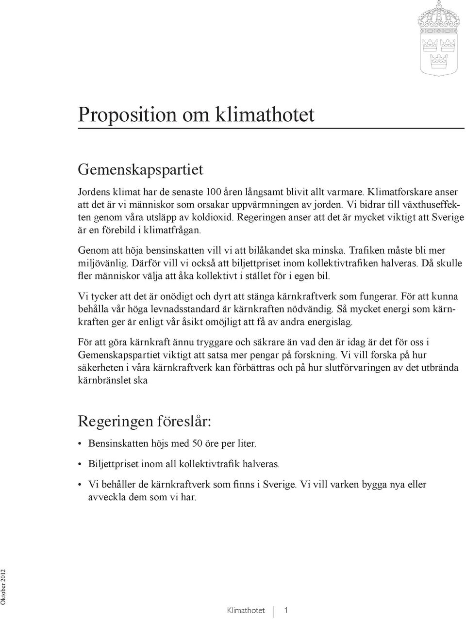 Genom att höja bensinskatten vill vi att bilåkandet ska minska. Trafiken måste bli mer miljövänlig. Därför vill vi också att biljettpriset inom kollektivtrafiken halveras.