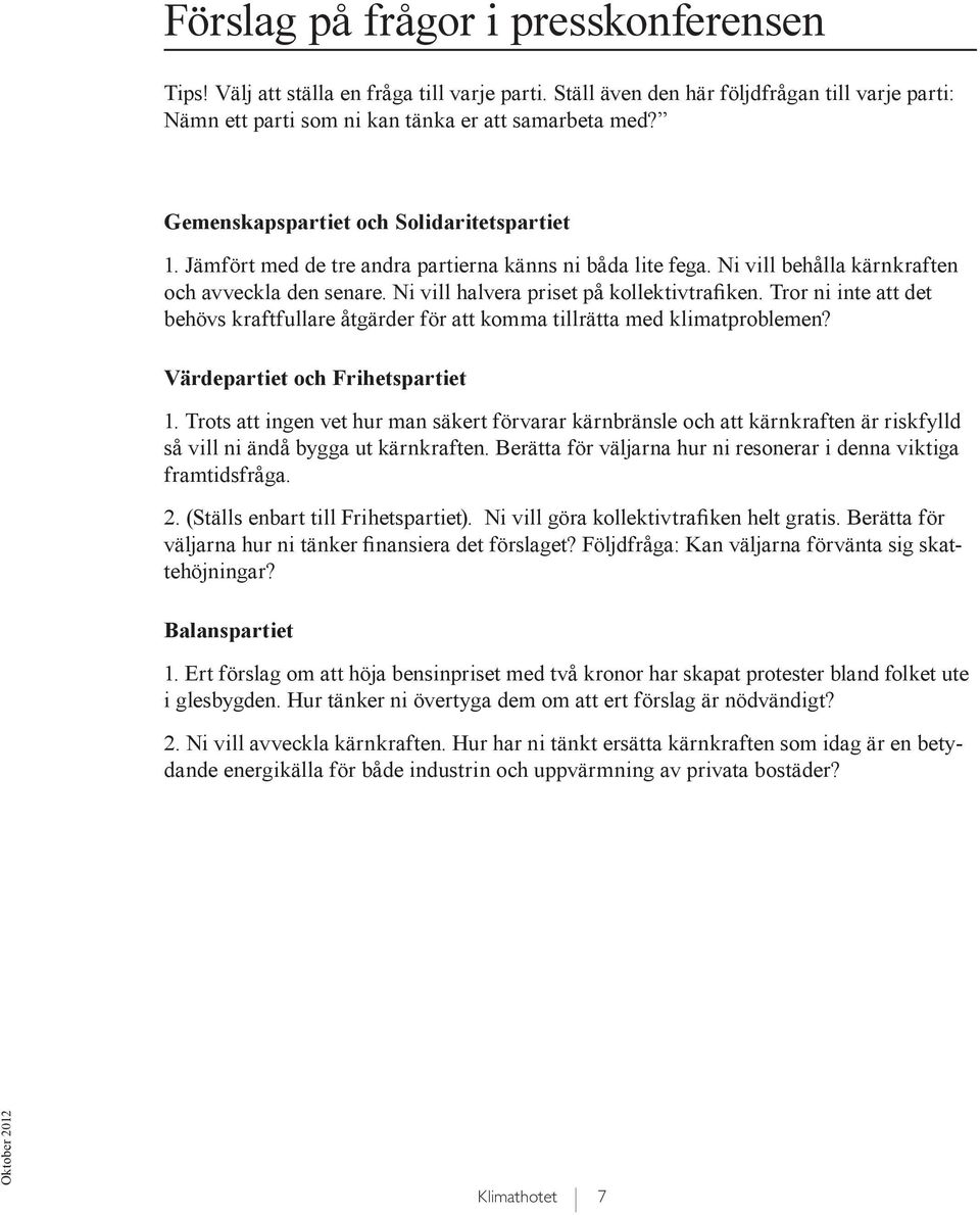 Ni vill halvera priset på kollektivtrafiken. Tror ni inte att det behövs kraftfullare åtgärder för att komma tillrätta med klimatproblemen? Värdepartiet och Frihetspartiet 1.