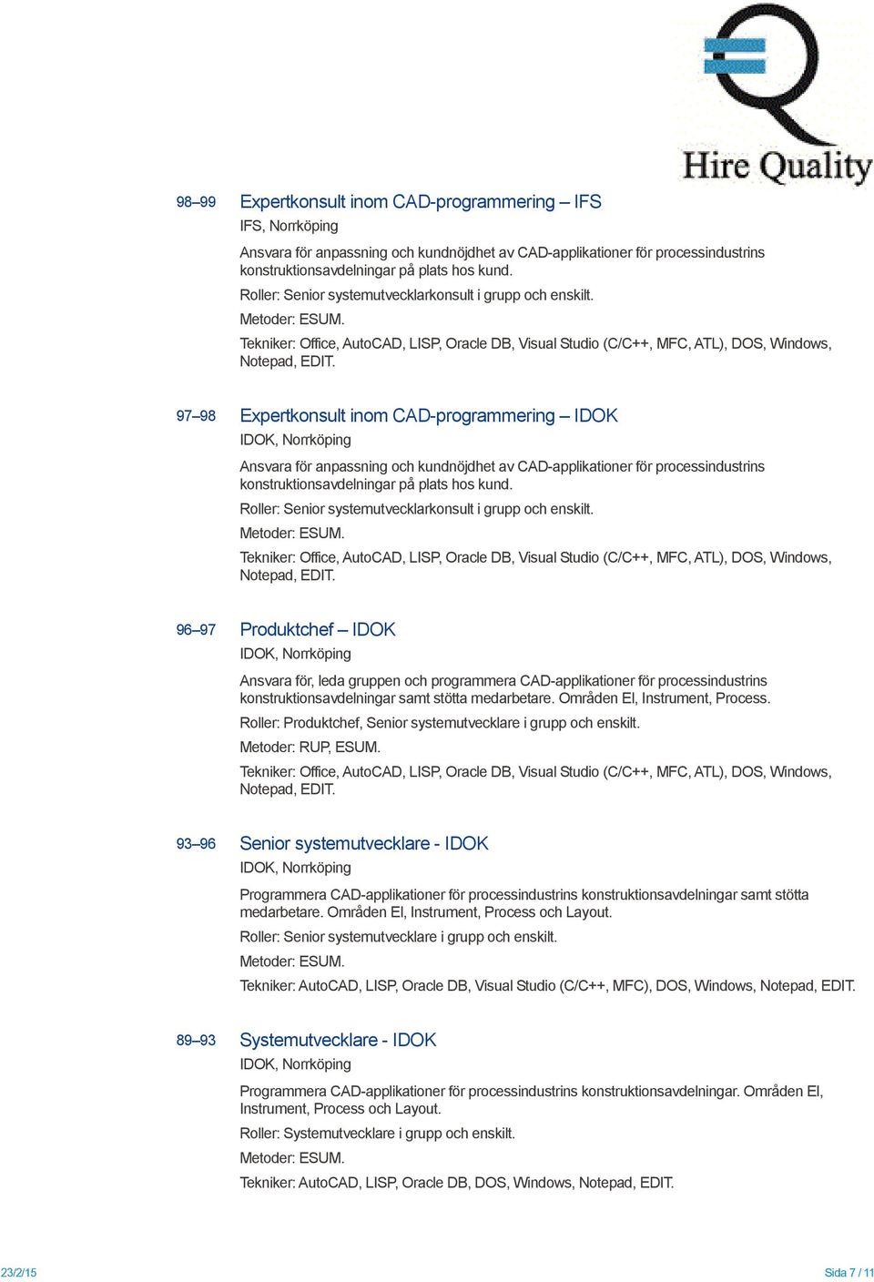 97 98 Expertkonsult inom CAD-programmering IDOK IDOK, Norrköping Ansvara för anpassning och kundnöjdhet av CAD-applikationer för processindustrins konstruktionsavdelningar på plats hos kund.