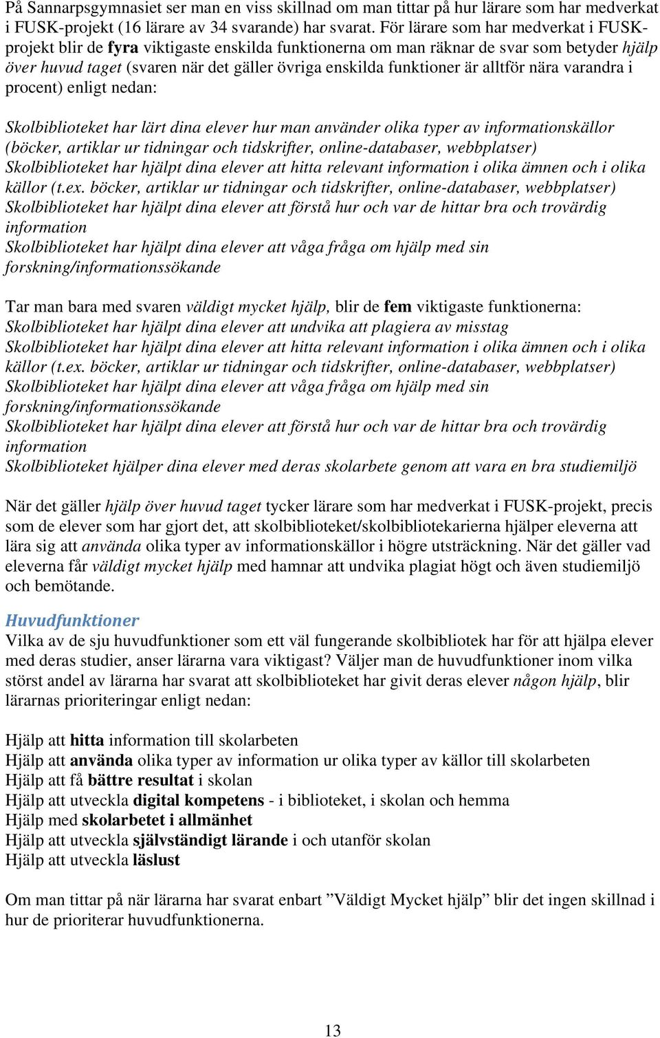 alltför nära varandra i procent) enligt nedan: Skolbiblioteket har lärt dina elever hur man använder olika typer av informationskällor (böcker, artiklar ur tidningar och tidskrifter,