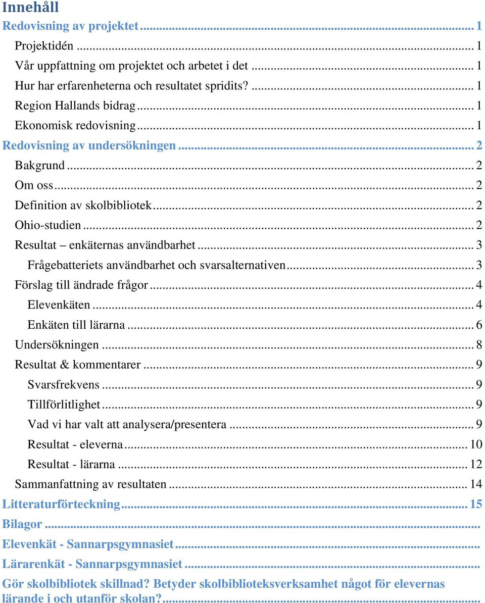 .. 3 Frågebatteriets användbarhet och svarsalternativen... 3 Förslag till ändrade frågor... 4 Elevenkäten... 4 Enkäten till lärarna... 6 Undersökningen... 8 Resultat & kommentarer... 9 Svarsfrekvens.