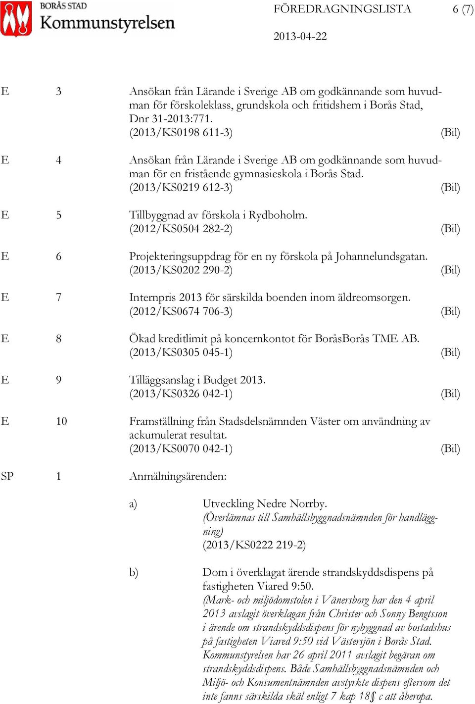 (2013/KS0219 612-3) (Bil) E 5 Tillbyggnad av förskola i Rydboholm. (2012/KS0504 282-2) E 6 Projekteringsuppdrag för en ny förskola på Johannelundsgatan.