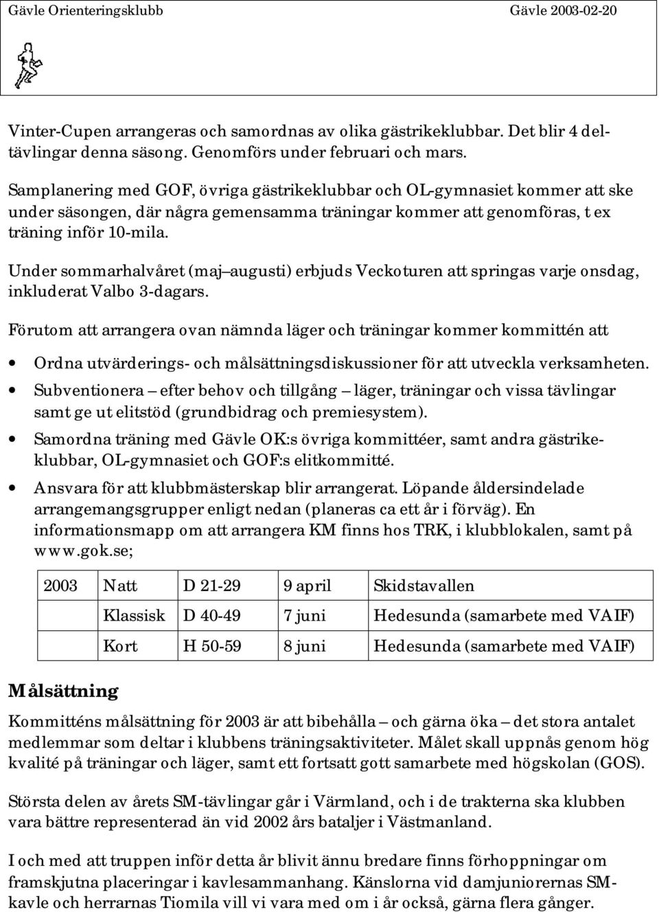 Under sommarhalvåret (maj augusti) erbjuds Veckoturen att springas varje onsdag, inkluderat Valbo 3-dagars.