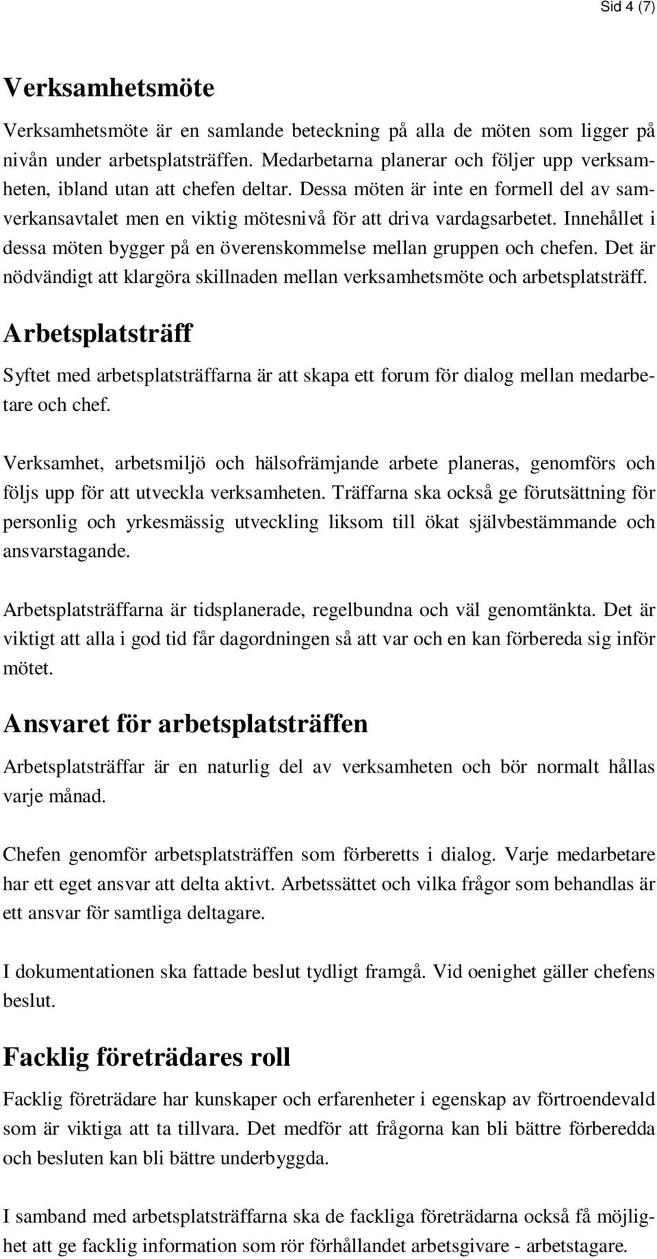 Innehållet i dessa möten bygger på en överenskommelse mellan gruppen och chefen. Det är nödvändigt att klargöra skillnaden mellan verksamhetsmöte och arbetsplatsträff.