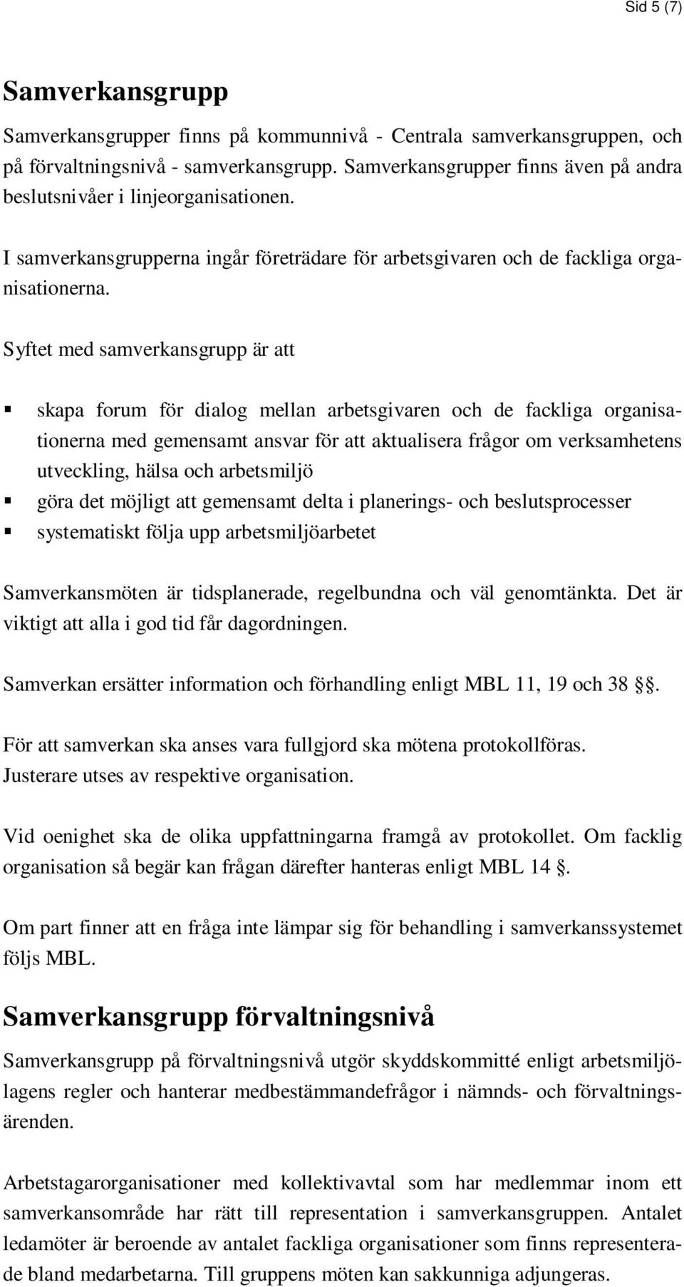 Syftet med samverkansgrupp är att skapa forum för dialog mellan arbetsgivaren och de fackliga organisationerna med gemensamt ansvar för att aktualisera frågor om verksamhetens utveckling, hälsa och