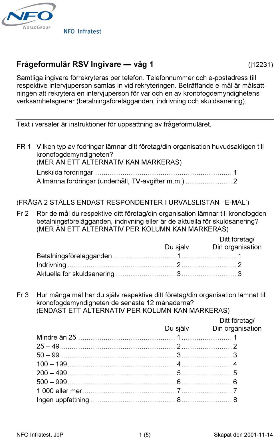 Text i versaler är instruktioner för uppsättning av frågeformuläret. FR 1 Vilken typ av fodringar lämnar ditt företag/din organisation huvudsakligen till kronofogdemyndigheten?