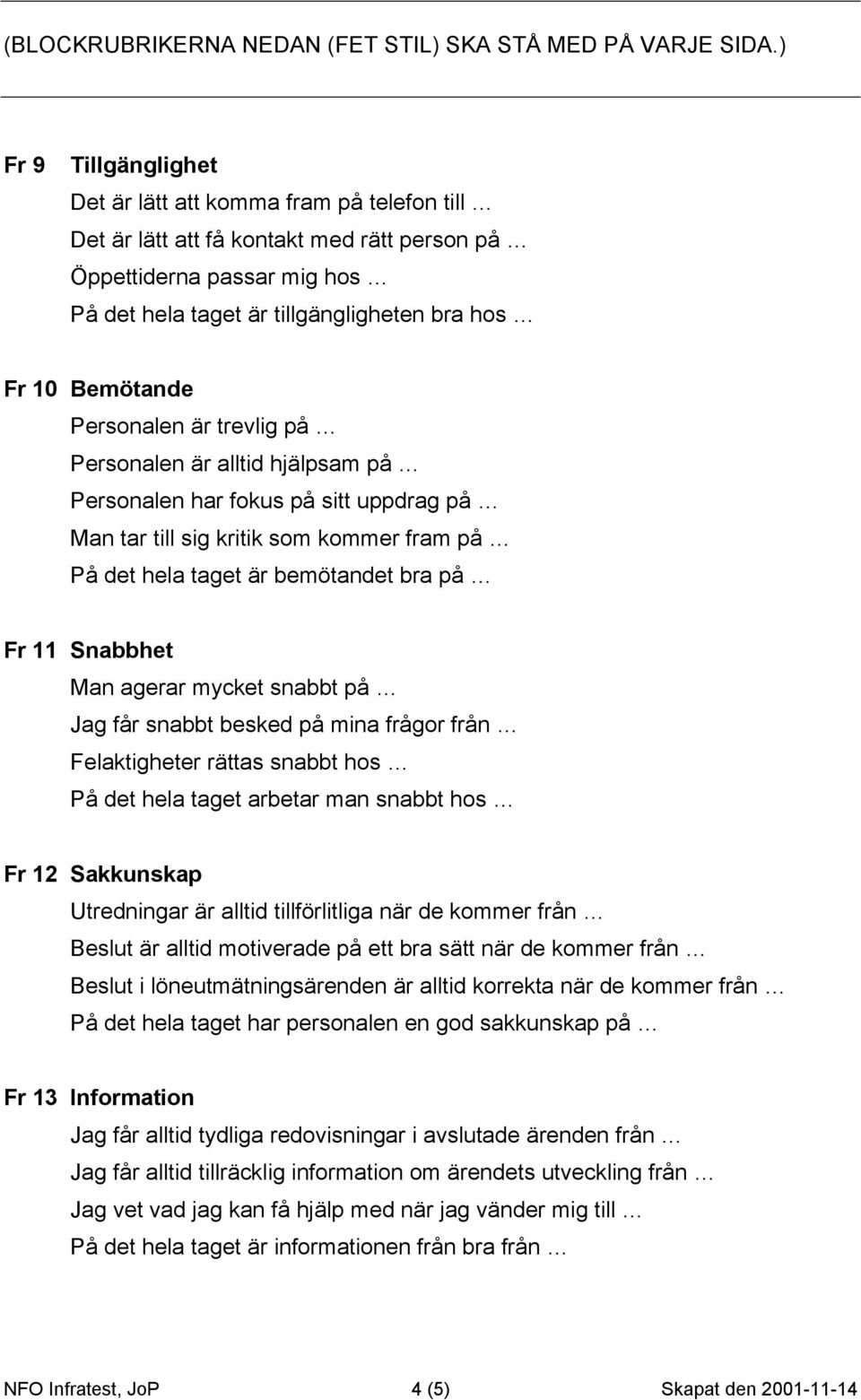 Bemötande Personalen är trevlig på Personalen är alltid hjälpsam på Personalen har fokus på sitt uppdrag på Man tar till sig kritik som kommer fram på På det hela taget är bemötandet bra på Fr 11