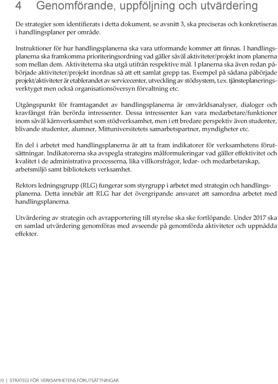 Aktiviteterna ska utgå utifrån respektive mål. I planerna ska även redan påbörjade aktiviteter/projekt inordnas så ett samlat grepp tas.