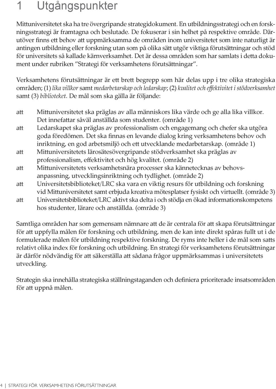 Därutöver finns ett behov uppmärksamma de områden inom universitetet som inte naturligt är antingen utbildning eller forskning utan som på olika sätt utgör viktiga förutsättningar och stöd för