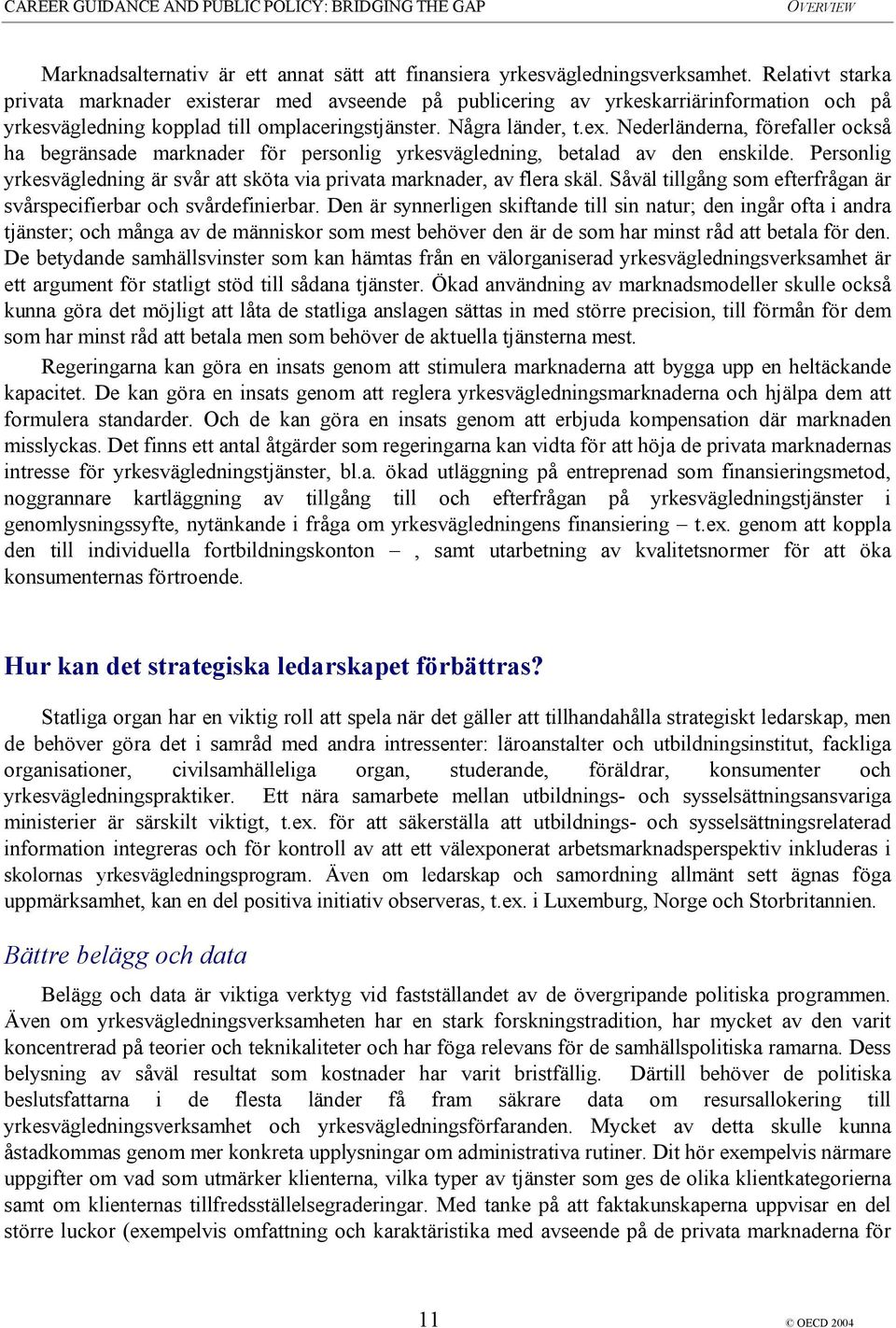 Personlig yrkesvägledning är svår att sköta via privata marknader, av flera skäl. Såväl tillgång som efterfrågan är svårspecifierbar och svårdefinierbar.