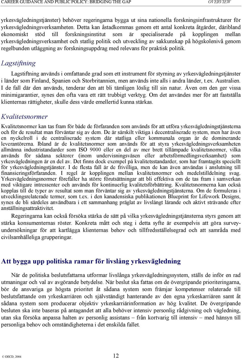 och utveckling av sakkunskap på högskolenivå genom regelbunden utläggning av forskningsuppdrag med relevans för praktisk politik.