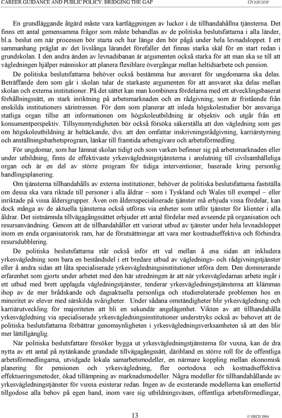 I ett sammanhang präglat av det livslånga lärandet förefaller det finnas starka skäl för en start redan i grundskolan.