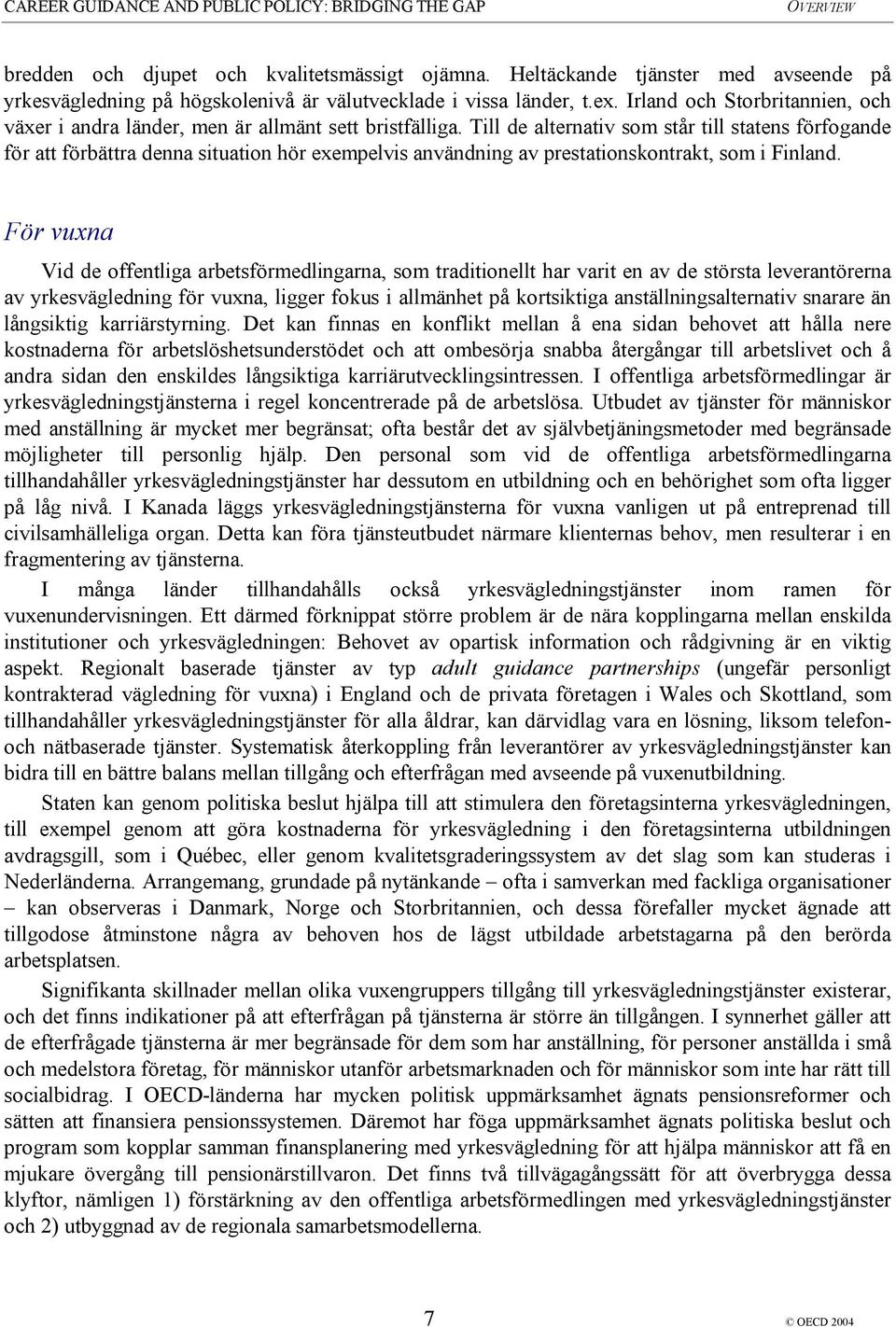 Till de alternativ som står till statens förfogande för att förbättra denna situation hör exempelvis användning av prestationskontrakt, som i Finland.