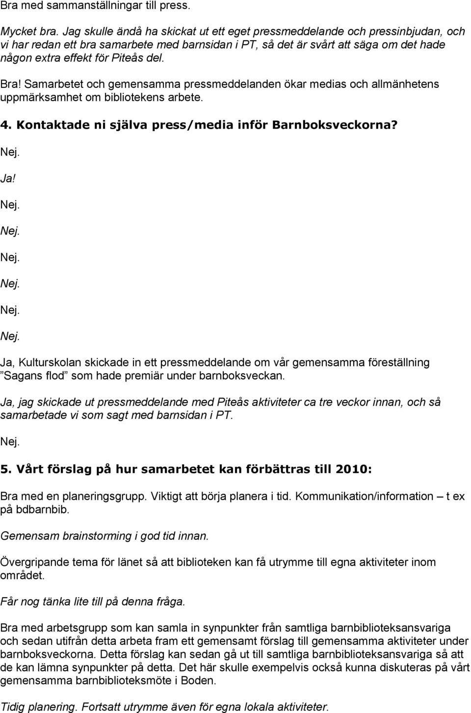 Bra! Samarbetet och gemensamma pressmeddelanden ökar medias och allmänhetens uppmärksamhet om bibliotekens arbete. 4. Kontaktade ni själva press/media inför Barnboksveckorna? Ja!