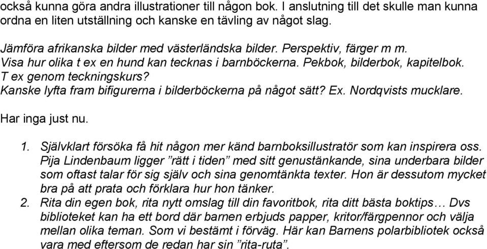 Kanske lyfta fram bifigurerna i bilderböckerna på något sätt? Ex. Nordqvists mucklare. Har inga just nu. 1. Självklart försöka få hit någon mer känd barnboksillustratör som kan inspirera oss.