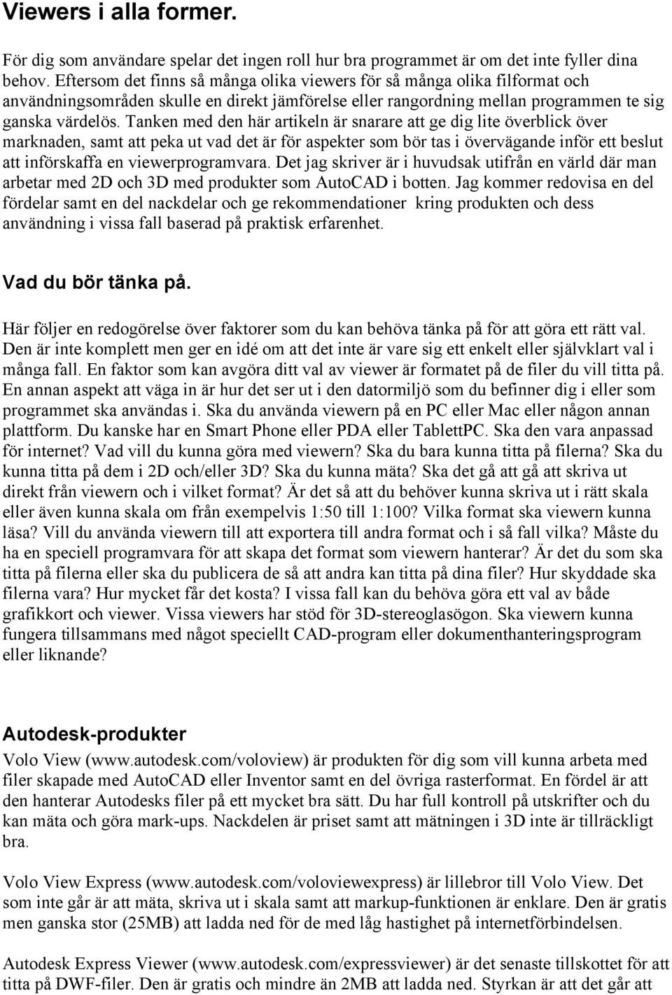 Tanken med den här artikeln är snarare att ge dig lite överblick över marknaden, samt att peka ut vad det är för aspekter som bör tas i övervägande inför ett beslut att införskaffa en