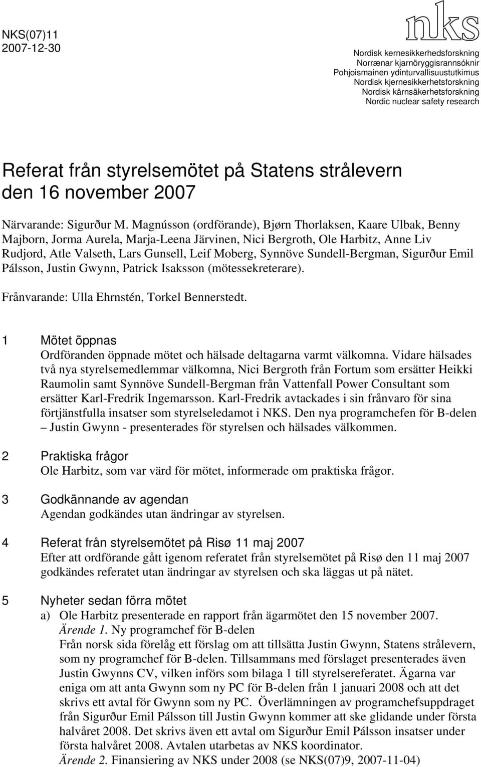 Magnússon (ordförande), Bjørn Thorlaksen, Kaare Ulbak, Benny Majborn, Jorma Aurela, Marja-Leena Järvinen, Nici Bergroth, Ole Harbitz, Anne Liv Rudjord, Atle Valseth, Lars Gunsell, Leif Moberg,