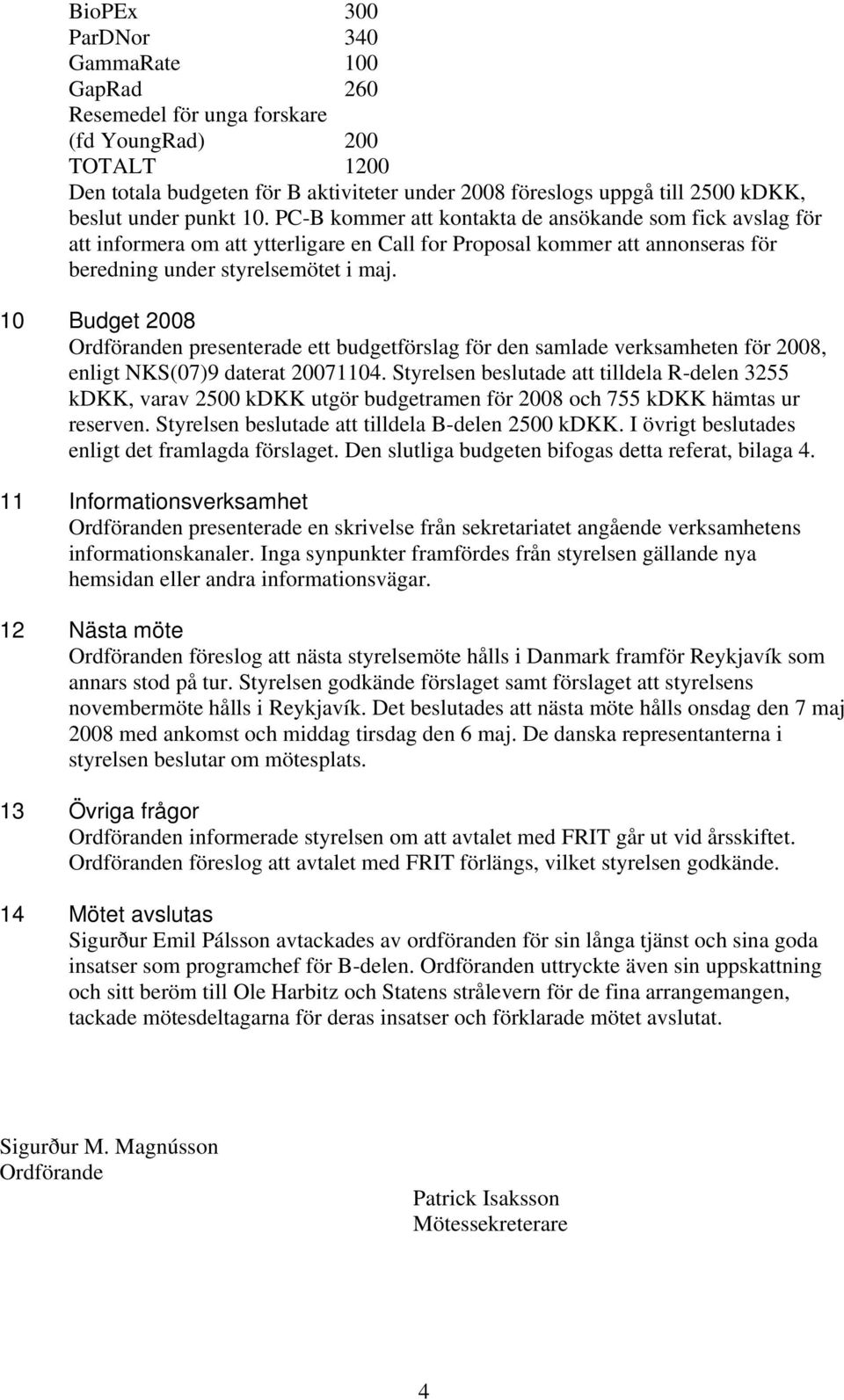 10 Budget 2008 Ordföranden presenterade ett budgetförslag för den samlade verksamheten för 2008, enligt NKS(07)9 daterat 20071104.