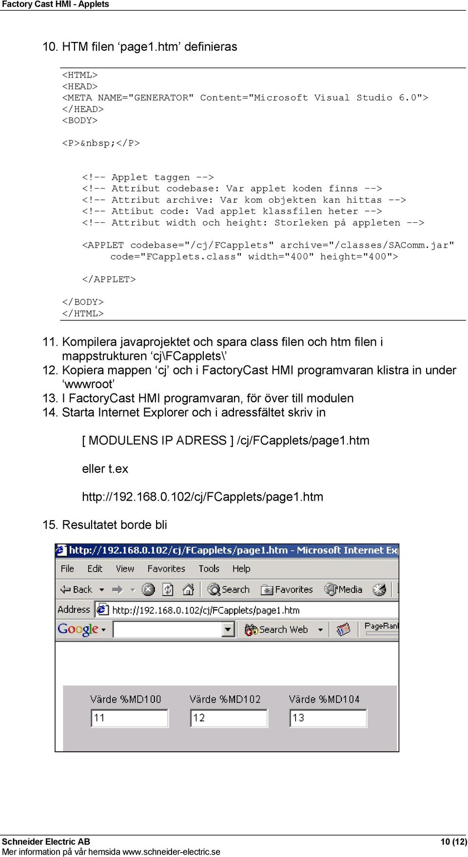 -- Attribut width och height: Storleken på appleten --> <APPLET codebase="/cj/fcapplets" archive="/classes/sacomm.jar" code="fcapplets.class" width="400" height="400"> </APPLET> </BODY> </HTML> 11.