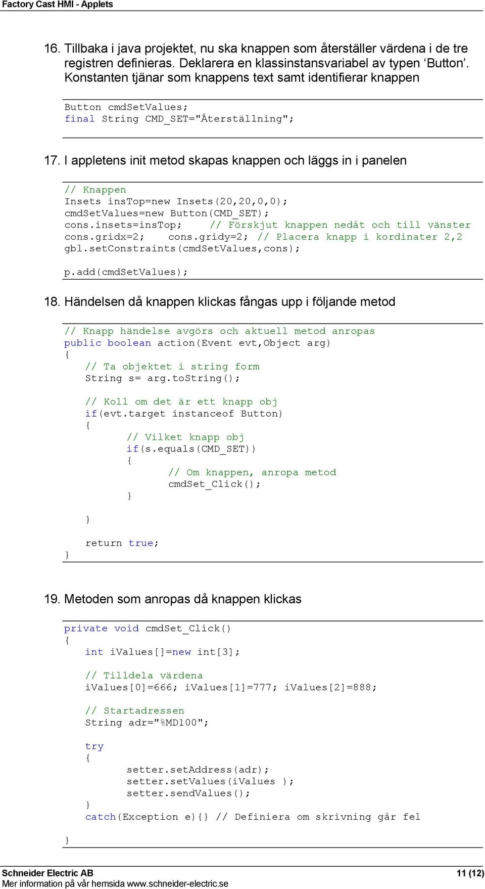 I appletens init metod skapas knappen och läggs in i panelen // Knappen Insets instop=new Insets(20,20,0,0); cmdsetvalues=new Button(CMD_SET); cons.