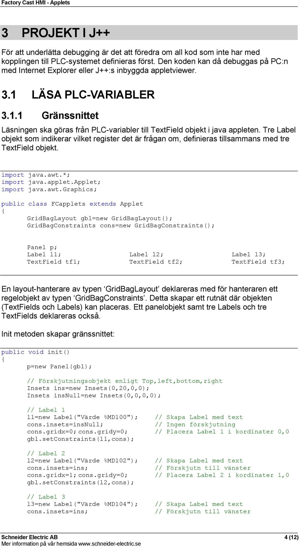 Tre Label objekt som indikerar vilket register det är frågan om, definieras tillsammans med tre TextField objekt. import java.awt.