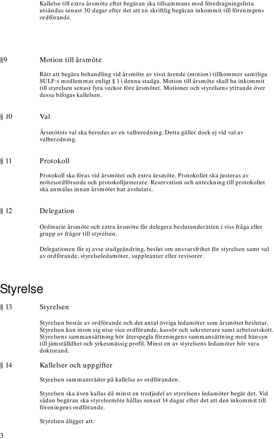 Motion till årsmöte skall ha inkommit till styrelsen senast fyra veckor före årsmötet. Motioner och styrelsens yttrande över dessa bifogas kallelsen.