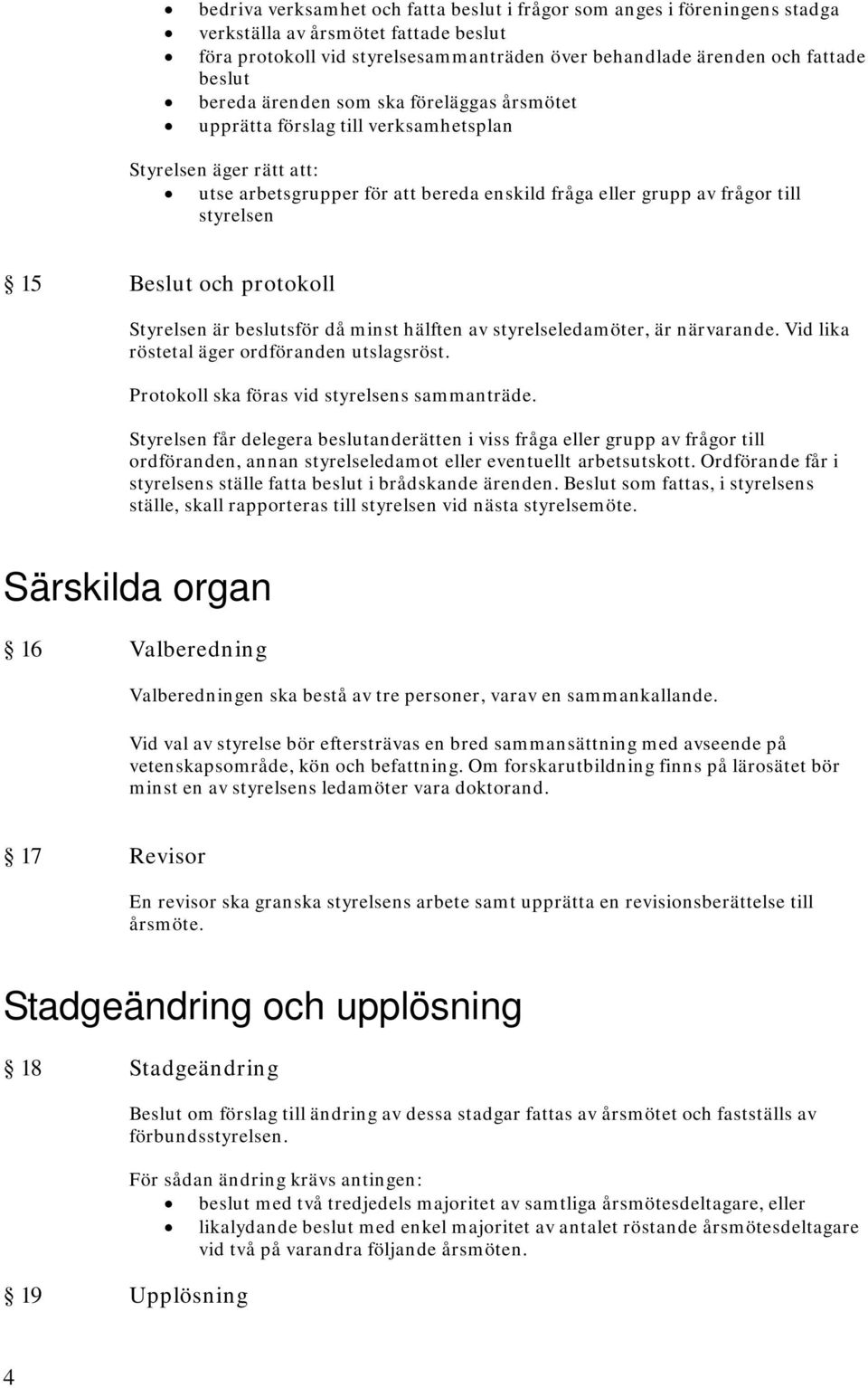 Beslut och protokoll Styrelsen är beslutsför då minst hälften av styrelseledamöter, är närvarande. Vid lika röstetal äger ordföranden utslagsröst. Protokoll ska föras vid styrelsens sammanträde.