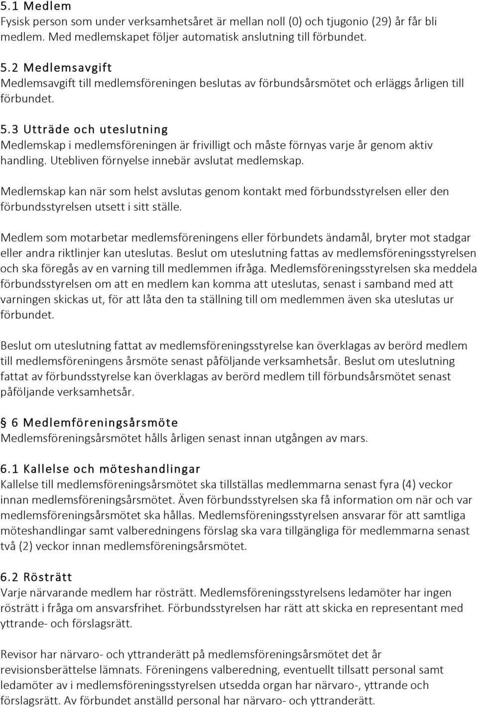 3 Utträde och uteslutning Medlemskap i medlemsföreningen är frivilligt och måste förnyas varje år genom aktiv handling. Utebliven förnyelse innebär avslutat medlemskap.