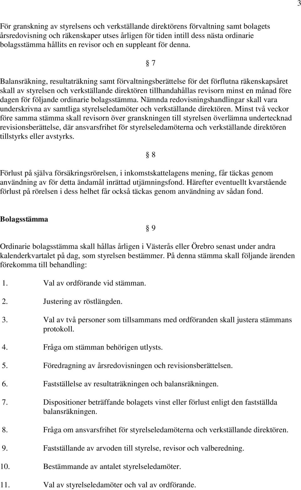 7 Balansräkning, resultaträkning samt förvaltningsberättelse för det förflutna räkenskapsåret skall av styrelsen och verkställande direktören tillhandahållas revisorn minst en månad före dagen för