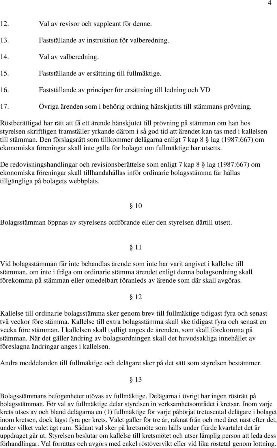 Röstberättigad har rätt att få ett ärende hänskjutet till prövning på stämman om han hos styrelsen skriftligen framställer yrkande därom i så god tid att ärendet kan tas med i kallelsen till stämman.