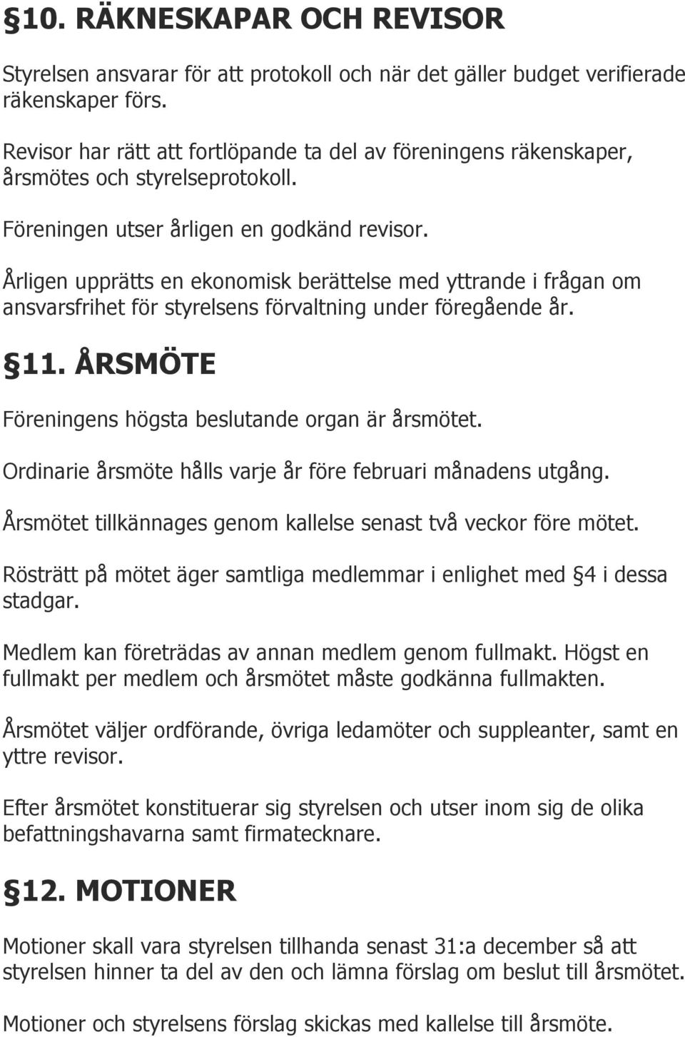 Årligen upprätts en ekonomisk berättelse med yttrande i frågan om ansvarsfrihet för styrelsens förvaltning under föregående år. 11. ÅRSMÖTE Föreningens högsta beslutande organ är årsmötet.