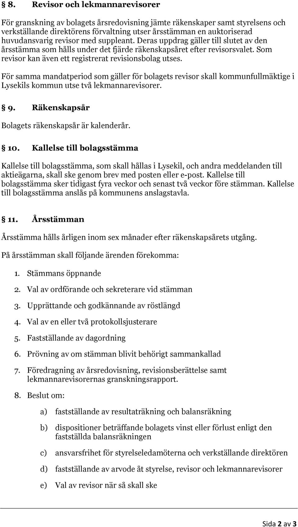 För samma mandatperiod som gäller för bolagets revisor skall kommunfullmäktige i Lysekils kommun utse två lekmannarevisorer. 9. Räkenskapsår Bolagets räkenskapsår är kalenderår. 10.