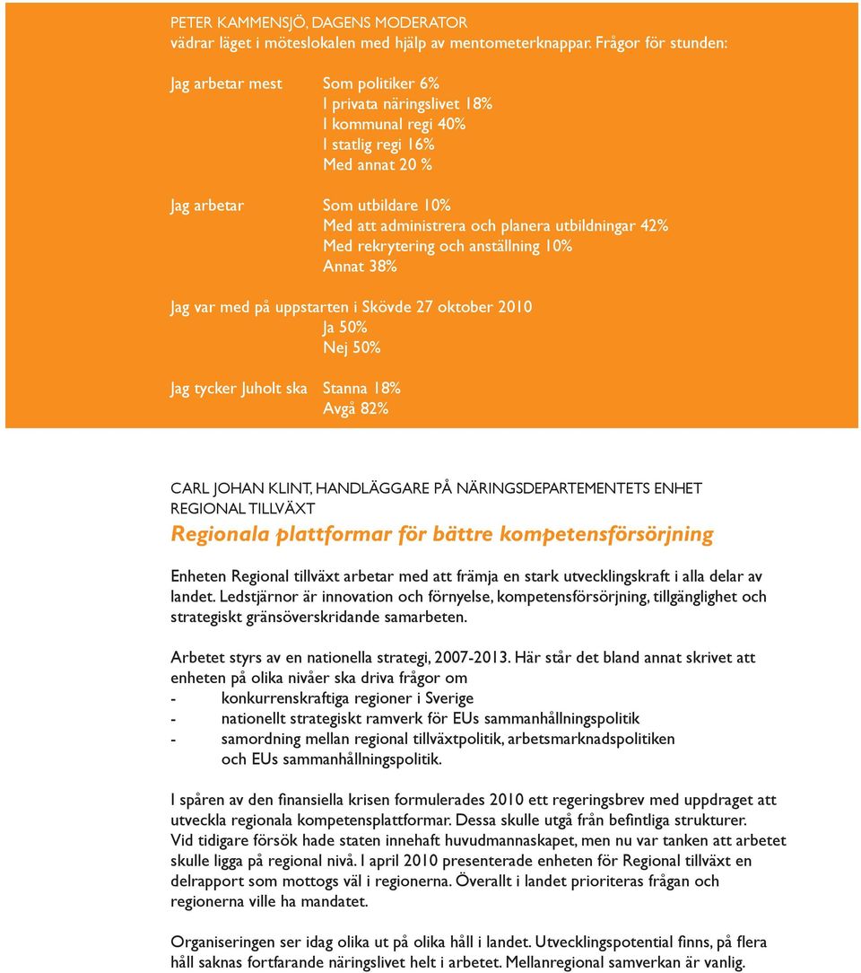 utbildningar 42% med rekrytering och anställning 10% Annat 38% Jag var med på uppstarten i Skövde 27 oktober 2010 Ja 50% nej 50% Jag tycker Juholt ska Stanna 18% Avgå 82% Carl Johan Klint,