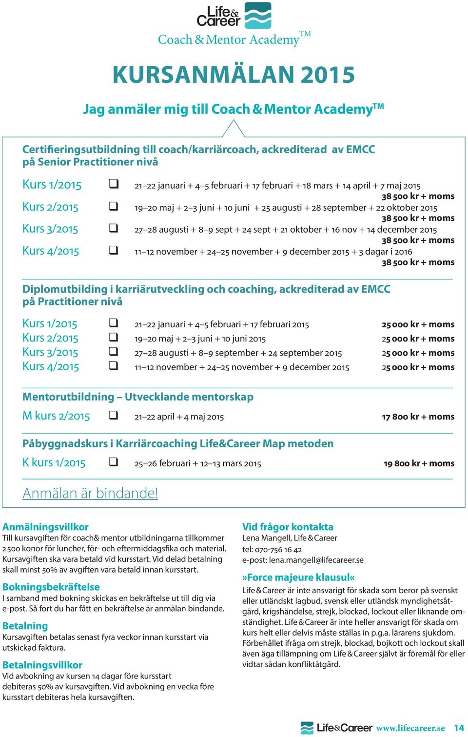 moms Kurs 3/2015 q 27 28 augusti + 8 9 sept + 24 sept + 21 oktober + 16 nov + 14 december 2015 38 500 kr + moms Kurs 4/2015 q 11 12 november + 24 25 november + 9 december 2015 + 3 dagar i 2016 38 500