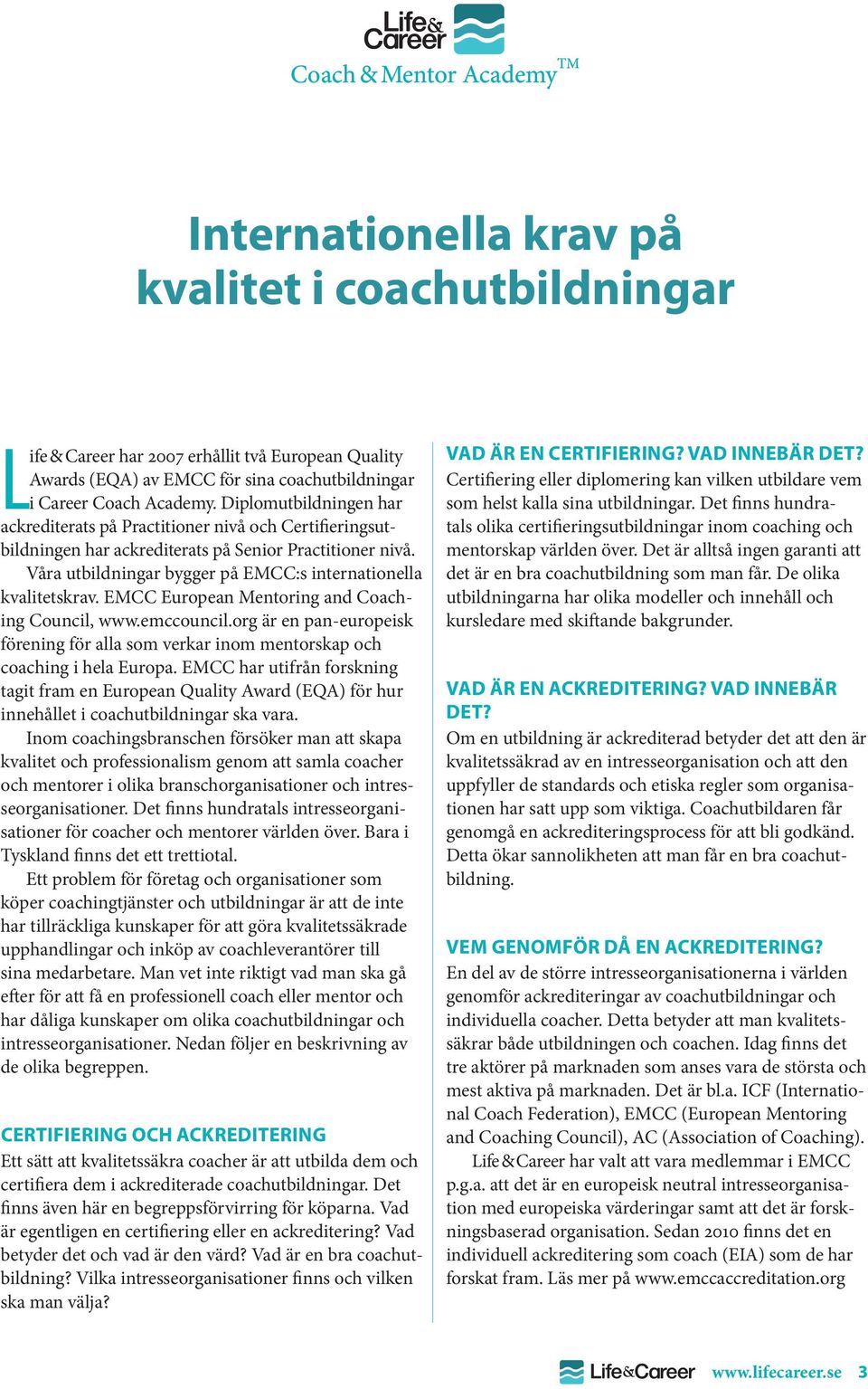 Våra utbildningar bygger på EMCC:s internationella kvalitetskrav. EMCC European Mentoring and Coaching Council, www.emccouncil.