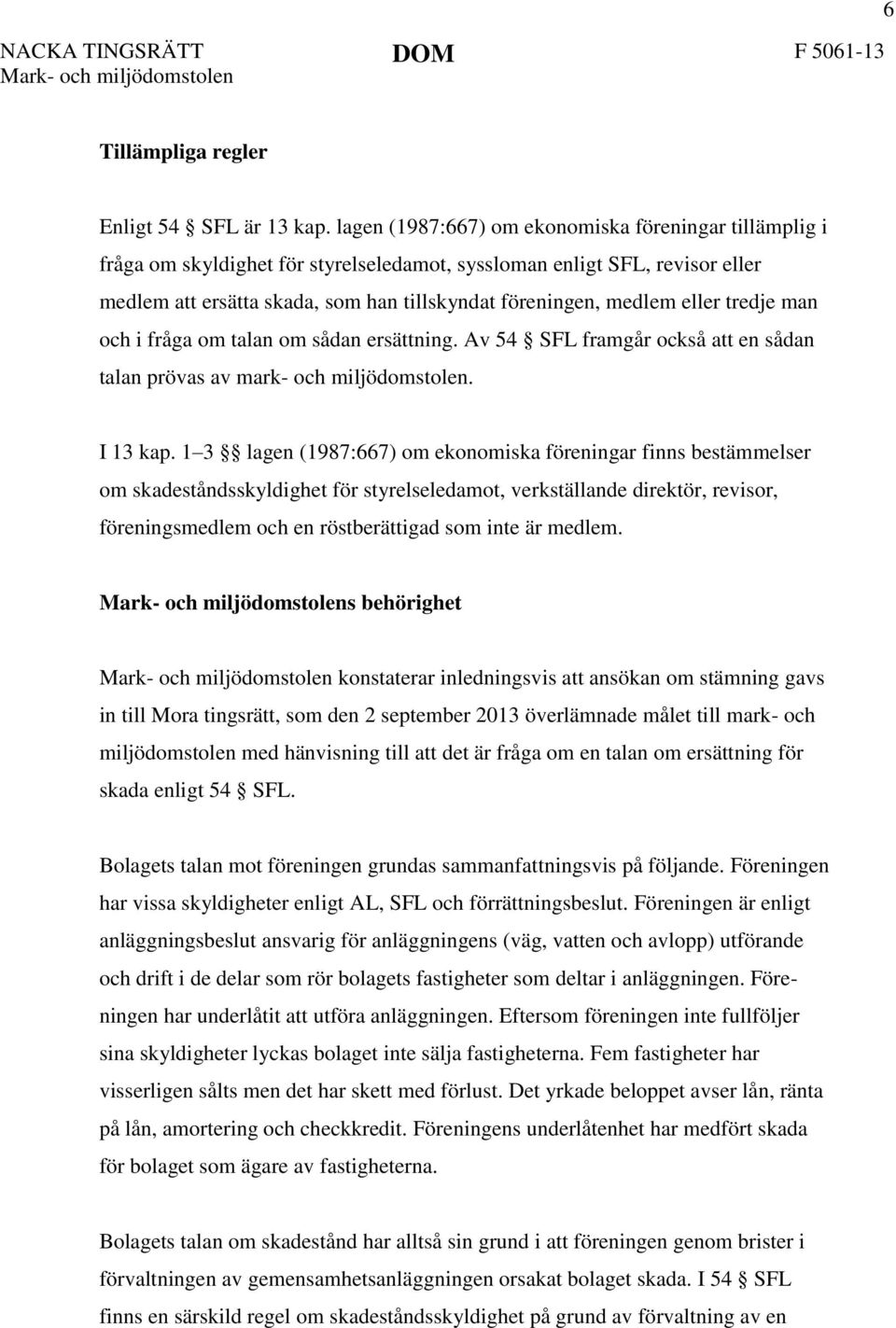 eller tredje man och i fråga om talan om sådan ersättning. Av 54 SFL framgår också att en sådan talan prövas av mark- och miljödomstolen. I 13 kap.