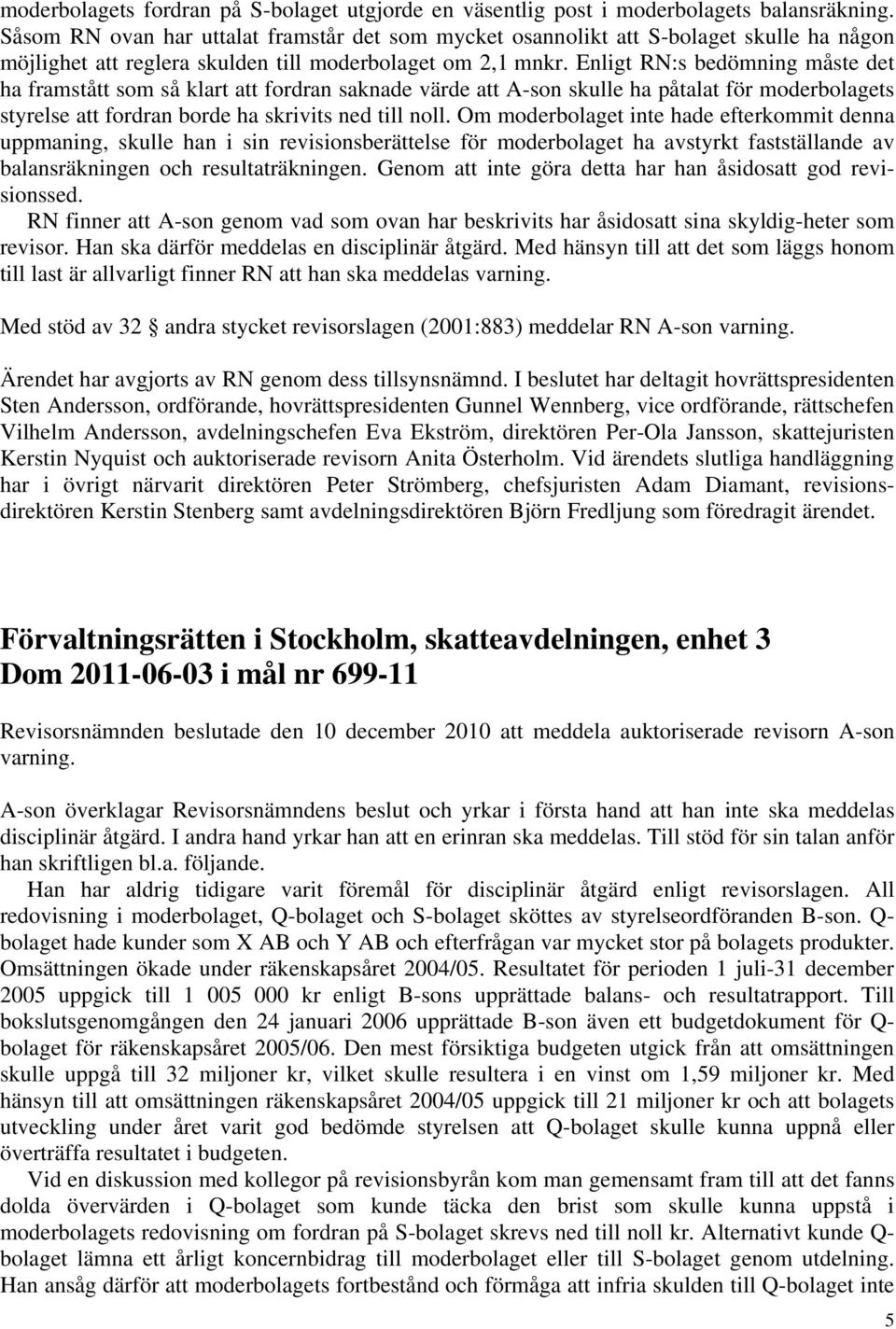 Enligt RN:s bedömning måste det ha framstått som så klart att fordran saknade värde att A-son skulle ha påtalat för moderbolagets styrelse att fordran borde ha skrivits ned till noll.