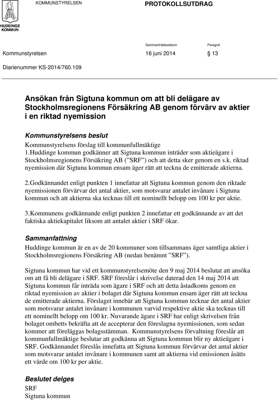 kommunfullmäktige 1.Huddinge kommun godkänner att Sigtuna kommun inträder som aktieägare i Stockholmsregionens Försäkring AB ( SRF ) och att detta sker genom en s.k. riktad nyemission där Sigtuna kommun ensam äger rätt att teckna de emitterade aktierna.