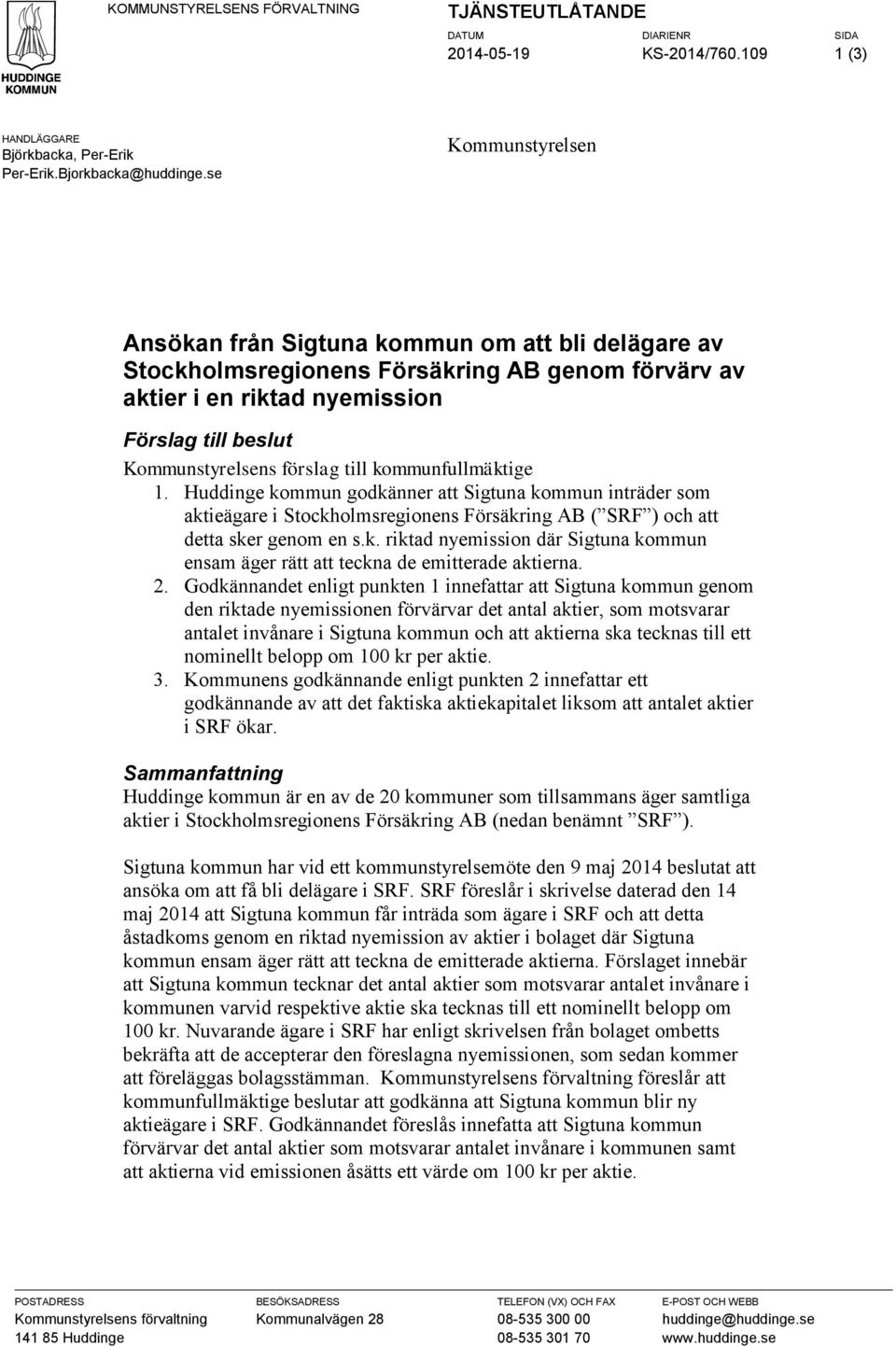 till kommunfullmäktige 1. Huddinge kommun godkänner att Sigtuna kommun inträder som aktieägare i Stockholmsregionens Försäkring AB ( SRF ) och att detta sker genom en s.k. riktad nyemission där Sigtuna kommun ensam äger rätt att teckna de emitterade aktierna.